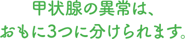 甲状腺の異常は、おもに3つに分けられます。