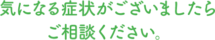 気になる症状がございましたらご相談ください。