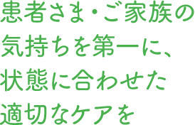 患者さま・ご家族の気持ちを第一に、状態に合わせた適切なケアを