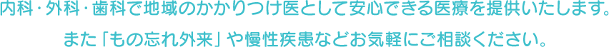 内科・外科・歯科で地域のかかりつけ医として安心できる医療を提供いたします。また「もの忘れ外来」や慢性疾患などお気軽にご相談ください。