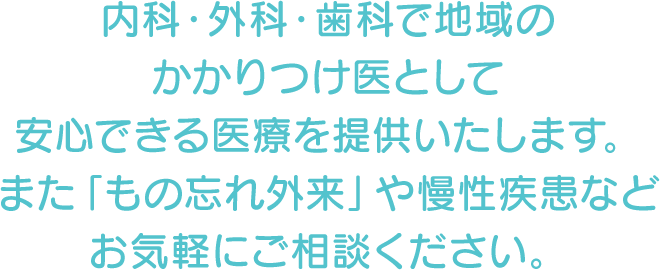 内科・外科・歯科で地域のかかりつけ医として安心できる医療を提供いたします。また「もの忘れ外来」や慢性疾患などお気軽にご相談ください。