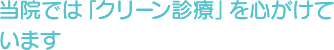 当院では「クリーン診療」を心がけています